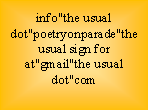 Text Box: info"the usual dot"poetryonparade"the usual sign for at"gmail"the usual dot"com